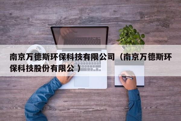 南京萬德斯環(huán)?？萍加邢薰荆暇┤f德斯環(huán)保科技股份有限公 ）