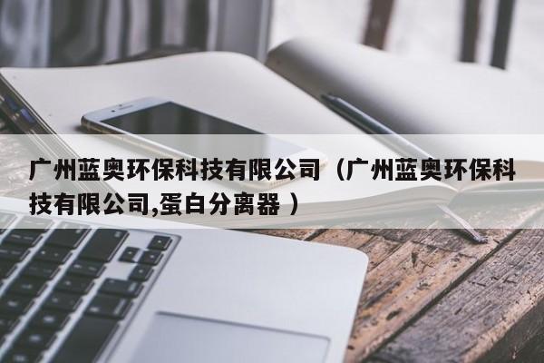 廣州藍(lán)奧環(huán)?？萍加邢薰荆◤V州藍(lán)奧環(huán)?？萍加邢薰?蛋白分離器 ）