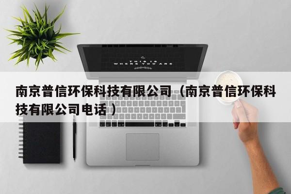 南京普信環(huán)保科技有限公司（南京普信環(huán)?？萍加邢薰倦娫?）