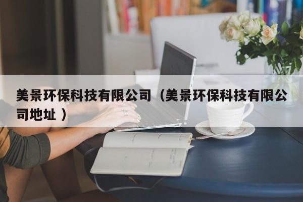 美景環(huán)保科技有限公司（美景環(huán)?？萍加邢薰镜刂?）