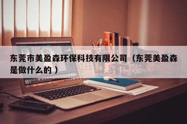 東莞市美盈森環(huán)?？萍加邢薰荆|莞美盈森是做什么的 ）