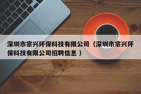 深圳市宗興環(huán)保科技有限公司（深圳市宗興環(huán)?？萍加邢薰菊衅感畔?）