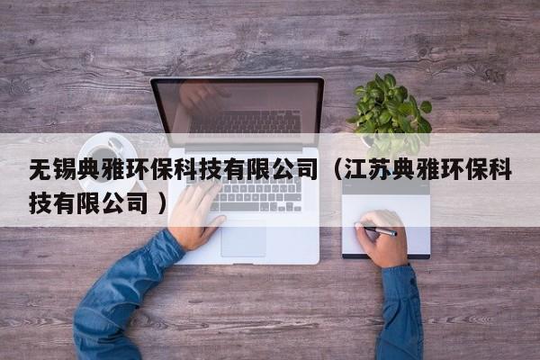 無錫典雅環(huán)?？萍加邢薰荆ńK典雅環(huán)?？萍加邢薰?）