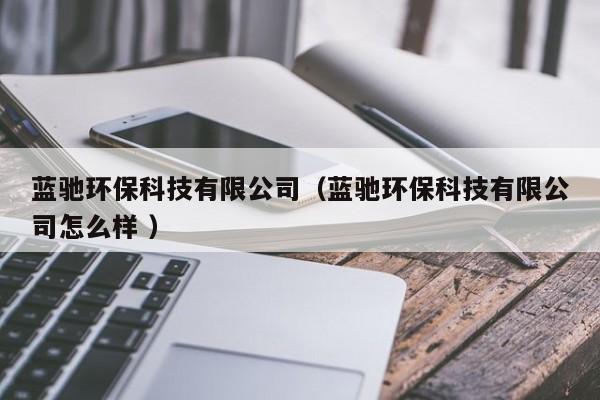 藍馳環(huán)?？萍加邢薰荆ㄋ{馳環(huán)?？萍加邢薰驹趺礃?）