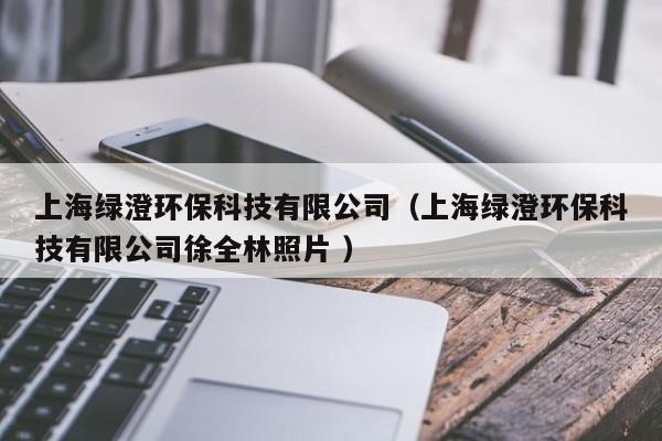 上海綠澄環(huán)保科技有限公司（上海綠澄環(huán)?？萍加邢薰拘烊终掌?）