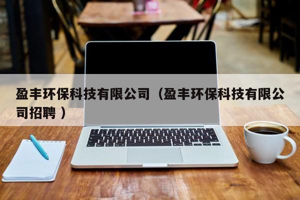 盈豐環(huán)保科技有限公司（盈豐環(huán)?？萍加邢薰菊衅?）