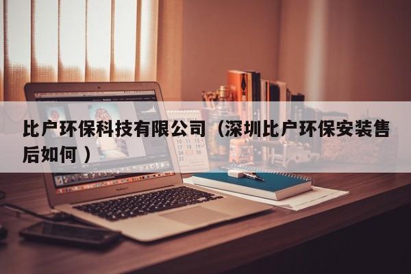 比戶環(huán)保科技有限公司（深圳比戶環(huán)保安裝售后如何 ）