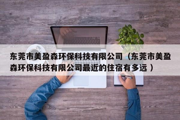 東莞市美盈森環(huán)?？萍加邢薰荆|莞市美盈森環(huán)?？萍加邢薰咀罱淖∷抻卸噙h ）