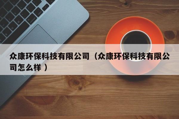 眾康環(huán)保科技有限公司（眾康環(huán)?？萍加邢薰驹趺礃?）
