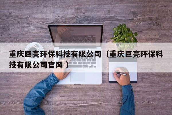 重慶巨亮環(huán)?？萍加邢薰荆ㄖ貞c巨亮環(huán)保科技有限公司官網 ）