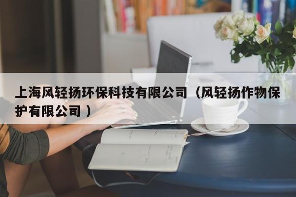上海風(fēng)輕揚(yáng)環(huán)?？萍加邢薰荆L(fēng)輕揚(yáng)作物保護(hù)有限公司 ）