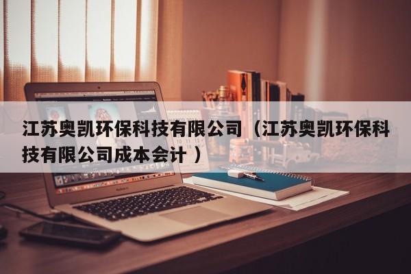 江蘇奧凱環(huán)保科技有限公司（江蘇奧凱環(huán)?？萍加邢薰境杀緯?）