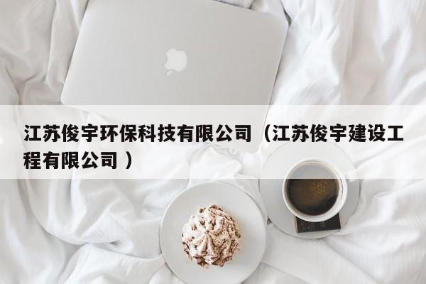 江蘇俊宇環(huán)?？萍加邢薰荆ńK俊宇建設工程有限公司 ）