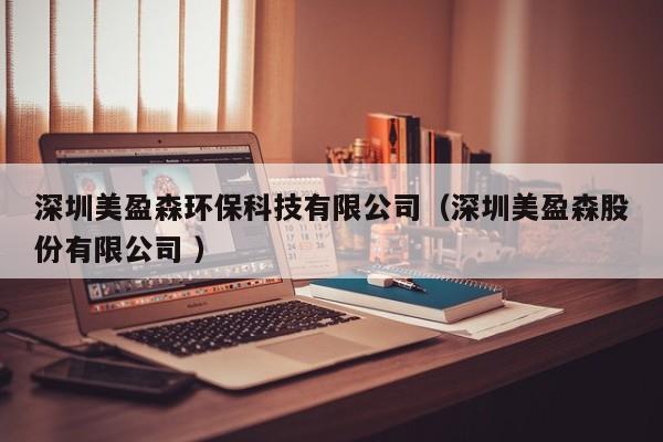 深圳美盈森環(huán)?？萍加邢薰荆ㄉ钲诿烙煞萦邢薰?）