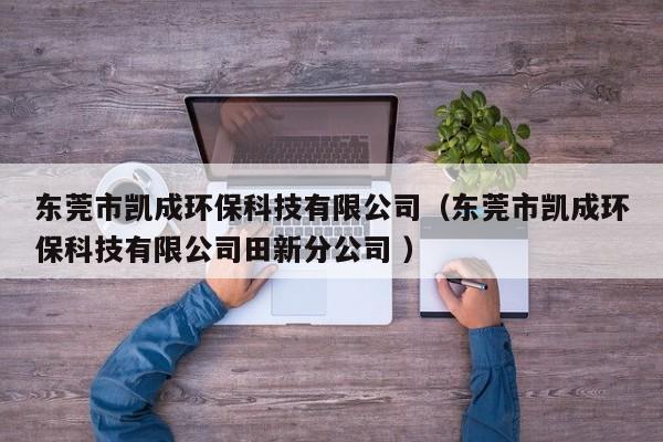東莞市凱成環(huán)?？萍加邢薰荆|莞市凱成環(huán)?？萍加邢薰咎镄路止?）