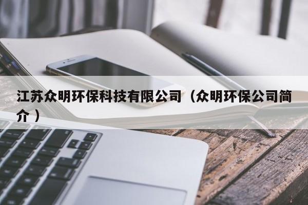 江蘇眾明環(huán)保科技有限公司（眾明環(huán)保公司簡介 ）