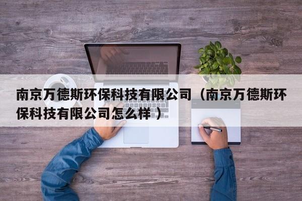 南京萬德斯環(huán)?？萍加邢薰荆暇┤f德斯環(huán)?？萍加邢薰驹趺礃?）