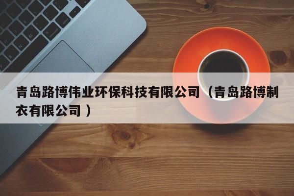 青島路博偉業(yè)環(huán)保科技有限公司（青島路博制衣有限公司 ）