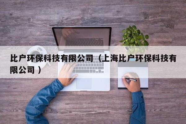 比戶環(huán)?？萍加邢薰荆ㄉ虾１葢舡h(huán)保科技有限公司 ）