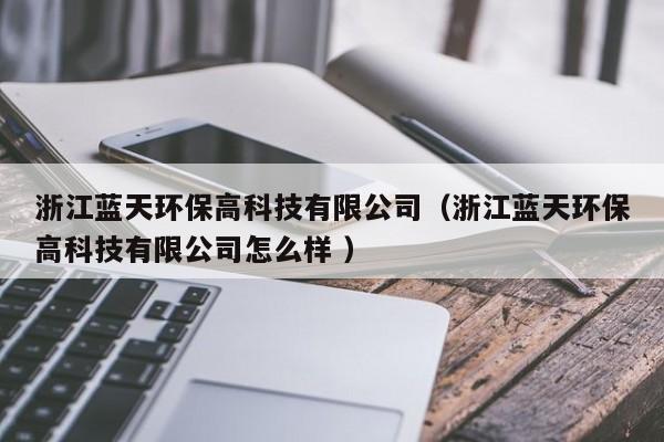 浙江藍天環(huán)保高科技有限公司（浙江藍天環(huán)保高科技有限公司怎么樣 ）