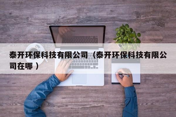 泰開環(huán)?？萍加邢薰荆ㄌ╅_環(huán)?？萍加邢薰驹谀?）