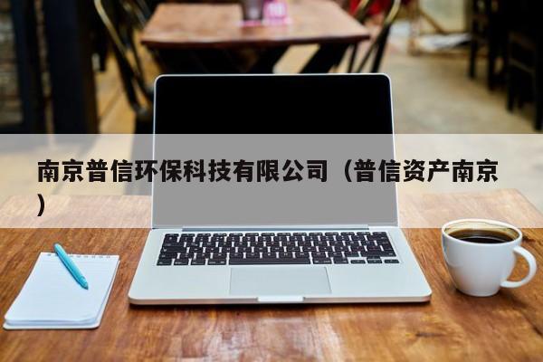 南京普信環(huán)保科技有限公司（普信資產(chǎn)南京 ）
