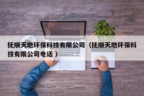 撫順天地環(huán)?？萍加邢薰荆〒犴樚斓丨h(huán)保科技有限公司電話 ）