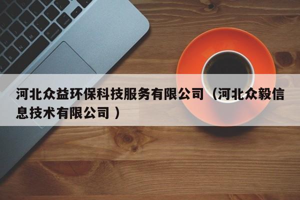 河北眾益環(huán)?？萍挤沼邢薰荆ê颖北娨阈畔⒓夹g有限公司 ）