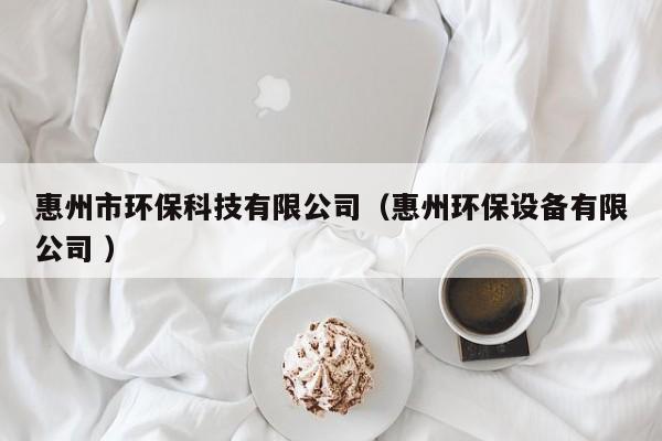 惠州市環(huán)保科技有限公司（惠州環(huán)保設(shè)備有限公司 ）