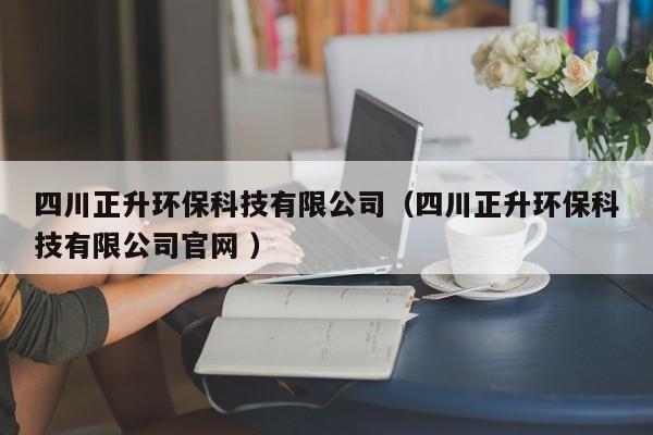 四川正升環(huán)?？萍加邢薰荆ㄋ拇ㄕh(huán)保科技有限公司官網(wǎng) ）