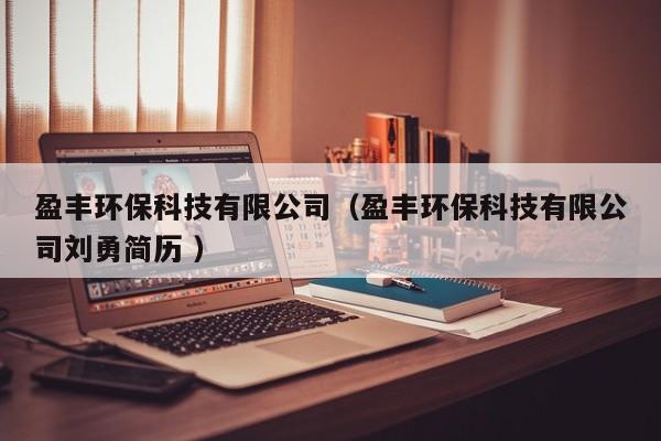 盈豐環(huán)?？萍加邢薰荆ㄓS環(huán)?？萍加邢薰緞⒂潞啔v ）