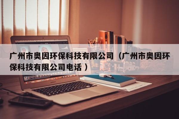 廣州市奧因環(huán)?？萍加邢薰荆◤V州市奧因環(huán)?？萍加邢薰倦娫?）