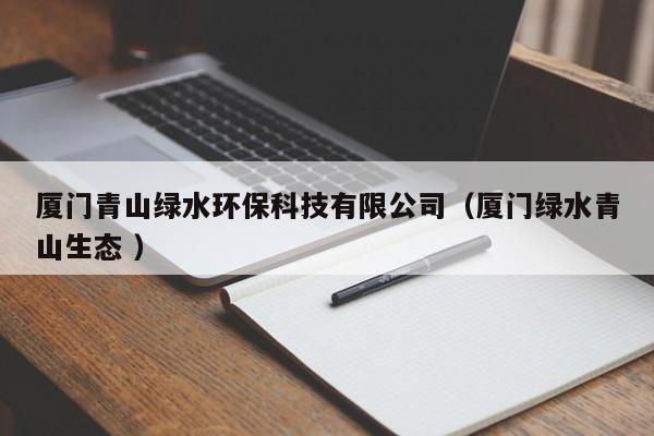 廈門青山綠水環(huán)?？萍加邢薰荆◤B門綠水青山生態(tài) ）