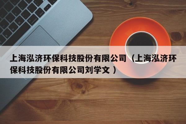 上海泓濟(jì)環(huán)保科技股份有限公司（上海泓濟(jì)環(huán)?？萍脊煞萦邢薰緞W(xué)文 ）