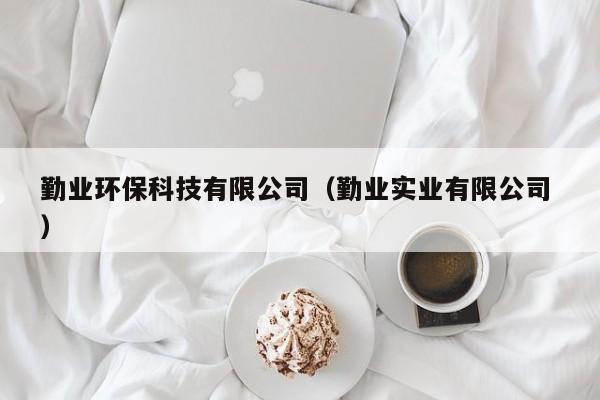 勤業(yè)環(huán)保科技有限公司（勤業(yè)實(shí)業(yè)有限公司 ）