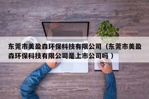 東莞市美盈森環(huán)?？萍加邢薰荆|莞市美盈森環(huán)?？萍加邢薰臼巧鲜泄締?）