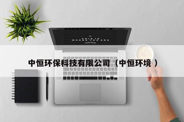 中恒環(huán)?？萍加邢薰荆ㄖ泻悱h(huán)境 ）