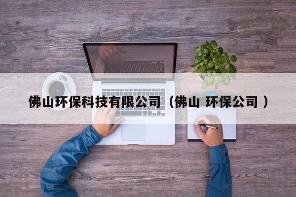 佛山環(huán)?？萍加邢薰荆ǚ鹕?環(huán)保公司 ）